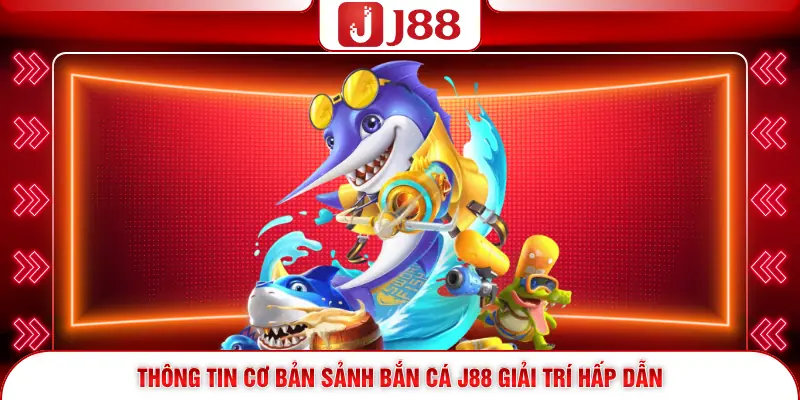 Bắn Cá J88 1 Thông tin cơ bản sảnh bắn cá J88 giải trí hấp dẫn